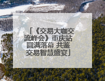 《交易大咖交流峰会》重庆站圆满落幕 共鉴交易智慧盛宴