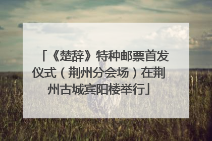《楚辞》特种邮票首发仪式（荆州分会场）在荆州古城宾阳楼举行