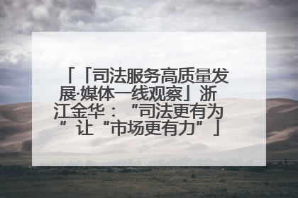 「司法服务高质量发展·媒体一线观察」浙江金华：“司法更有为”让“市场更有力”