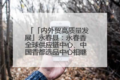 「内外贸高质量发展」永春县：永春香全球供应链中心、中国香都选品中心相继运营——一根香“点燃”百亿产业