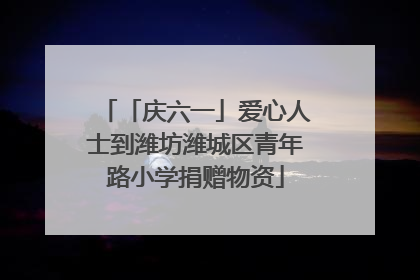 「庆六一」爱心人士到潍坊潍城区青年路小学捐赠物资