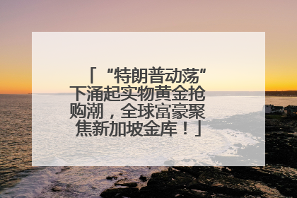 “特朗普动荡”下涌起实物黄金抢购潮，全球富豪聚焦新加坡金库！