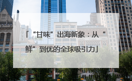 “甘味”出海新象：从“鲜”到优的全球吸引力