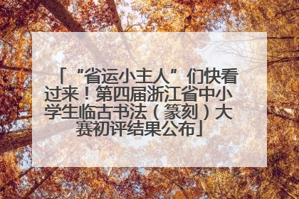 “省运小主人”们快看过来！第四届浙江省中小学生临古书法（篆刻）大赛初评结果公布