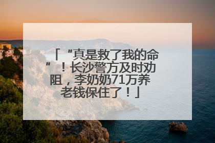“真是救了我的命”！长沙警方及时劝阻，李奶奶71万养老钱保住了！