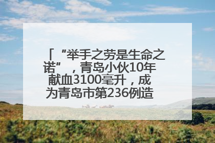“举手之劳是生命之诺”，青岛小伙10年献血3100毫升，成为青岛市第236例造血干细胞捐献者