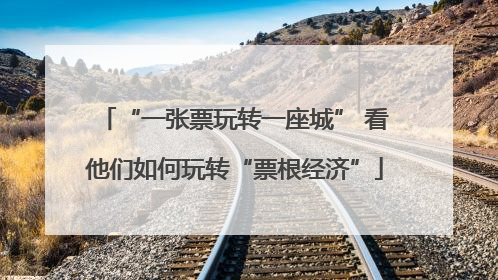 “一张票玩转一座城” 看他们如何玩转“票根经济”