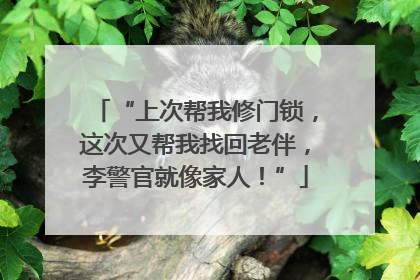 “上次帮我修门锁，这次又帮我找回老伴，李警官就像家人！”