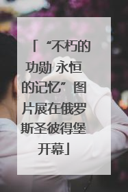 “不朽的功勋 永恒的记忆”图片展在俄罗斯圣彼得堡开幕