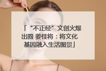 “不正经”文创火爆出圈 姜佳将：将文化基因融入生活图景