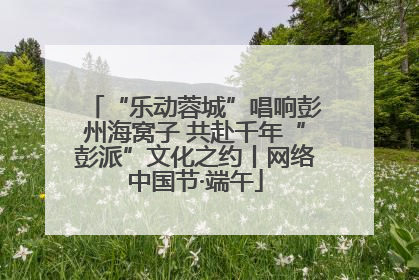 “乐动蓉城”唱响彭州海窝子 共赴千年“彭派”文化之约丨网络中国节·端午