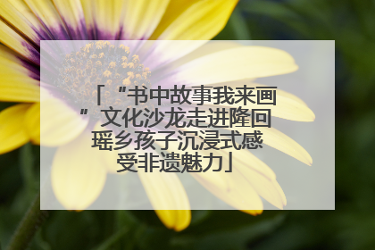 “书中故事我来画”文化沙龙走进隆回 瑶乡孩子沉浸式感受非遗魅力