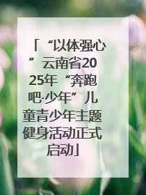 “以体强心”云南省2025年“奔跑吧·少年”儿童青少年主题健身活动正式启动