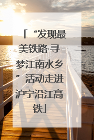 “发现最美铁路·寻梦江南水乡”活动走进沪宁沿江高铁