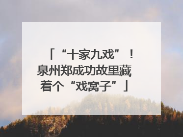 “十家九戏”！泉州郑成功故里藏着个“戏窝子”