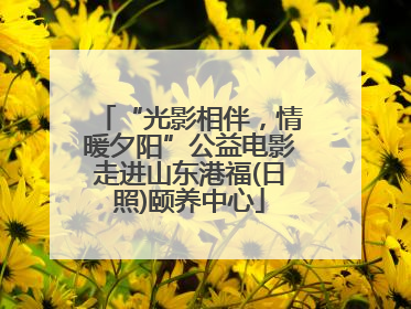 “光影相伴，情暖夕阳”公益电影走进山东港福(日照)颐养中心