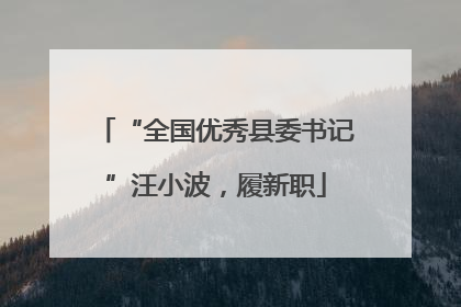 “全国优秀县委书记”汪小波，履新职