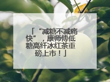 “减糖不减痛快”，康师傅低糖高纤冰红茶重磅上市！