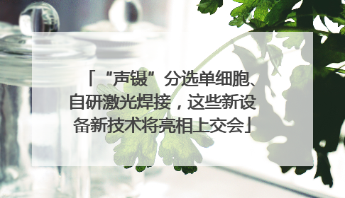 “声镊”分选单细胞、自研激光焊接，这些新设备新技术将亮相上交会