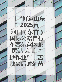 “好运山东”2025黄河口（东营）国际公路自行车赛东营区龙居站 完美“抄作业”，苦战最后时刻黄衫易主