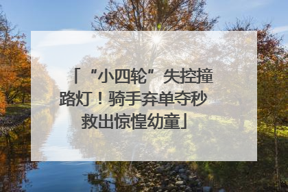 “小四轮”失控撞路灯！骑手弃单夺秒救出惊惶幼童