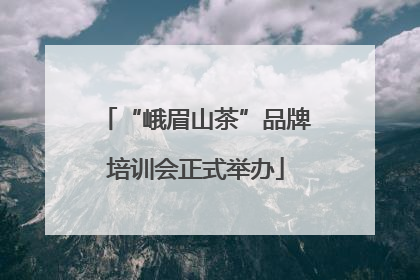 “峨眉山茶”品牌培训会正式举办