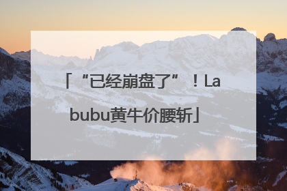 “已经崩盘了”！Labubu黄牛价腰斩