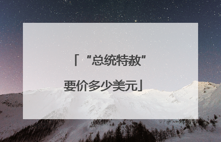 “总统特赦”要价多少美元