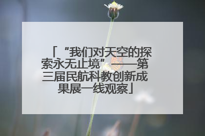 “我们对天空的探索永无止境”——第三届民航科教创新成果展一线观察