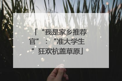 “我是家乡推荐官”：“准大学生”狂欢杭盖草原