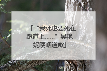“我死也要死在跑道上……”吴艳妮哽咽道歉