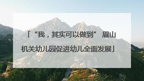 “我，其实可以做到” 眉山机关幼儿园促进幼儿全面发展
