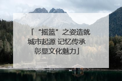 “摇篮”之姿造就城市起源 记忆传承彰显文化魅力