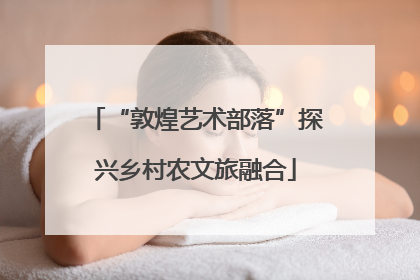 “敦煌艺术部落”探兴乡村农文旅融合