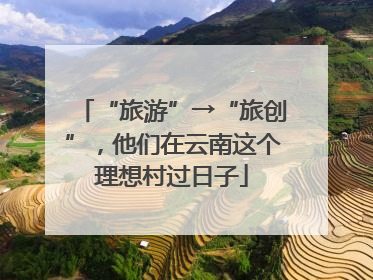 “旅游”→“旅创”，他们在云南这个理想村过日子