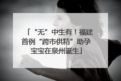 “无”中生有！福建首例“跨市供精”助孕宝宝在泉州诞生