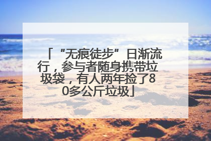 “无痕徒步”日渐流行，参与者随身携带垃圾袋，有人两年捡了80多公斤垃圾