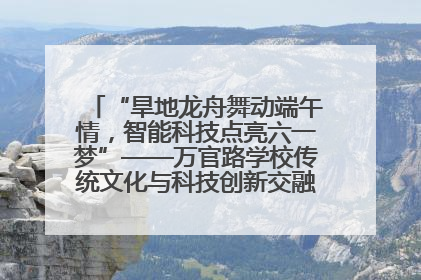 “旱地龙舟舞动端午情，智能科技点亮六一梦”——万官路学校传统文化与科技创新交融的精彩盛宴