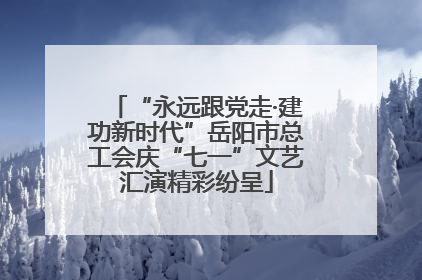 “永远跟党走·建功新时代”岳阳市总工会庆“七一”文艺汇演精彩纷呈