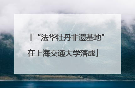 “法华牡丹非遗基地”在上海交通大学落成