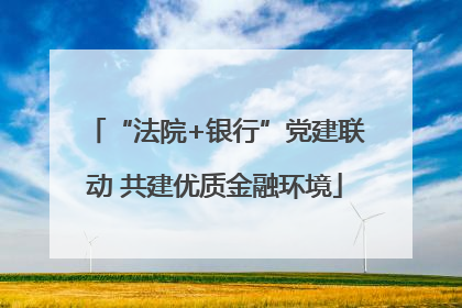 “法院+银行”党建联动 共建优质金融环境