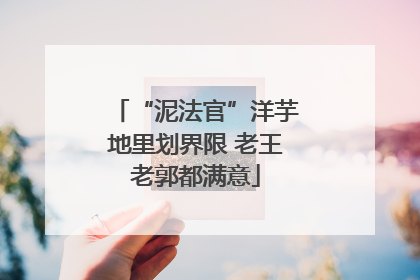 “泥法官”洋芋地里划界限 老王老郭都满意