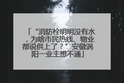 “消防栓明明没有水，为啥市民热线、物业都说供上了？”安徽涡阳一业主想不通