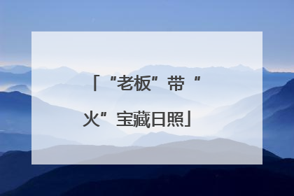 “老板”带“火”宝藏日照