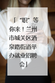 “职”等你来！兰州市城关区酒泉路街道举办就业招聘会