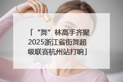 “舞”林高手齐聚 2025浙江省街舞超级联赛杭州站打响