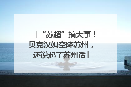 “苏超”搞大事！贝克汉姆空降苏州，还说起了苏州话