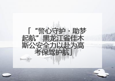 “警心守护・助梦起航”黑龙江省佳木斯公安全力以赴为高考保驾护航