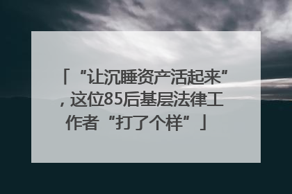 “让沉睡资产活起来”，这位85后基层法律工作者“打了个样”