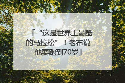 “这是世界上最酷的马拉松”！老布说他要跑到70岁